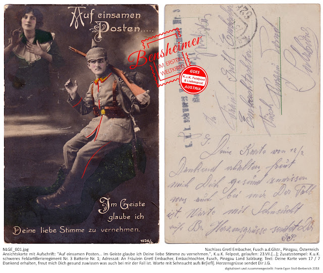 Ansichtskarte mit Aufschrift: "Auf einsamen Posten... Im Geiste glaube ich Deine liebe Stimme zu vernehmen.", K.u.K. Felpost, gelaufen: 23.VII.[...]; Zusatzstempel: K.u.K. schweres Feldartillerieregiment Nr. 3 Batterie Nr. 1; Adressat: An Fräulein Gretl Embacher, Embachtochter, Fusch, Pinzgau Land Salzburg; Text: "Deine Karte vom 17 / 7 Dankend erhalten, freut mich Dich gesund zuwissen was auch bei mir der Fall ist. Warte mit Sehnsucht auf Br[ief]. Herzensgrüsse sendet Dir J.G."