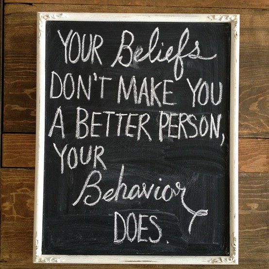 Your Beliefs Don't Make You A Better Person, Your Behavior Does 