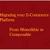 Migrating your E-Commerce Platform From Monolithic to Composable