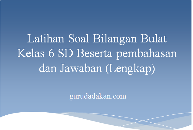 Latihan Soal Bilangan Bulat Kelas 6 Sd Beserta Pembahasan Dan Jawaban Lengkap Guru Dadakan