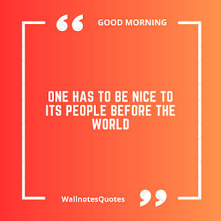 Good Morning Quotes, Wishes, Saying - wallnotesquotes -One has to be nice to its people before the world.