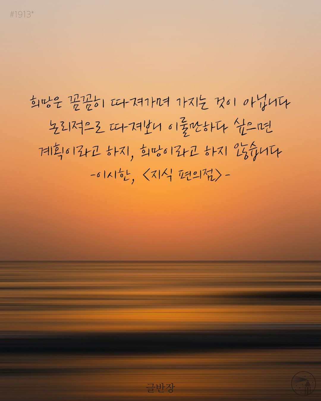 희망은 꼼꼼히 따져가며 가지는 것이 아닙니다. - 이시한, <지식 편의점>