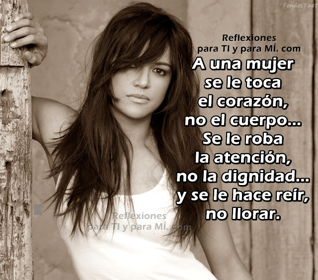 A una mujer se le toca el corazón, no el cuerpo... Se le roba la atención, no la dignidad... Y se le hace reír, no llorar...