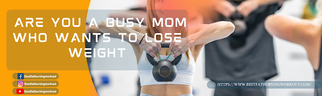 Are You A Busy Mom Who Wants To Lose Weight
