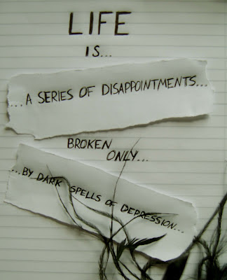 Life is series of disappointments broken only,  By dark spells of depression