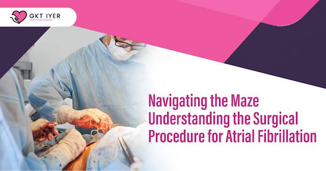 Navigating the Maze Understanding the Surgical Procedure for Atrial Fibrillation