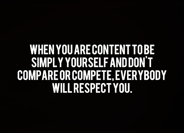 When you are content to be simply yourself and don't compare or compete, everybody will respect you.