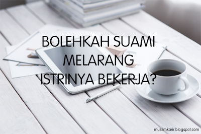 BOLEHKAH SUAMI MELARANG ISTRINYA BEKERJA?