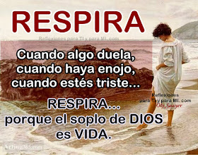 RESPIRA cuando algo duela, cuando haya enojo, cuando estés triste... RESPIRA... porque el soplo de DIOS es VIDA!.