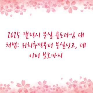 2025 갤럭시 분실 골든타임 대처법: 위치추적부터 분실신고, 데이터 보호까지