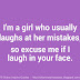 I'm a girl who usually laughs at her mistakes, so excuse me if I laugh in your face. 