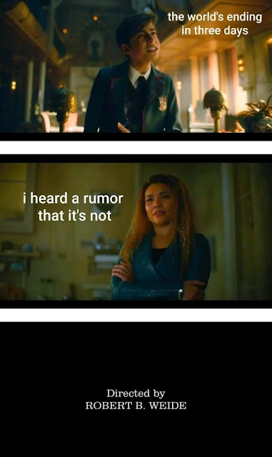 3 panel meme showing scenes from Umbrella Academy. panel 1, Number 5 says: "The World's Ending in 3 days!" Panel 2: Allison replies "I heard a rumour that it's not." Panel 3: end credits, entire series concludes thanks to Allison's reality-altering powers