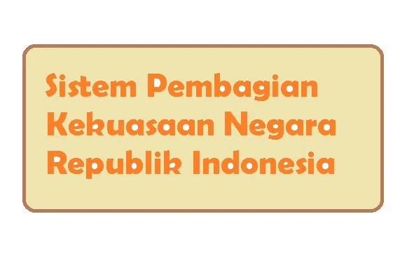 Sistem pembagian kekuasaan negara republik indonesia - pustakapengetahuan.com