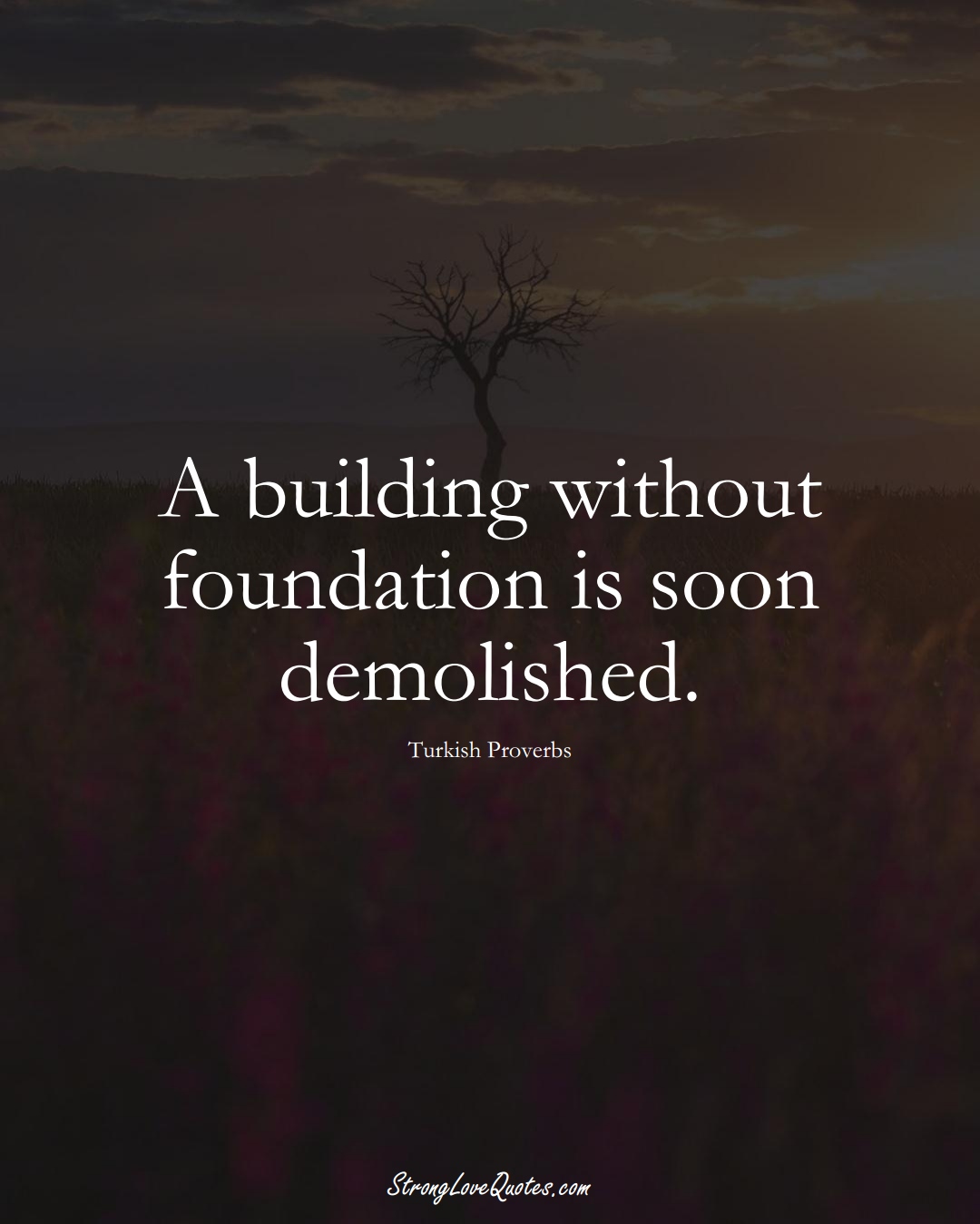 A building without foundation is soon demolished. (Turkish Sayings);  #MiddleEasternSayings