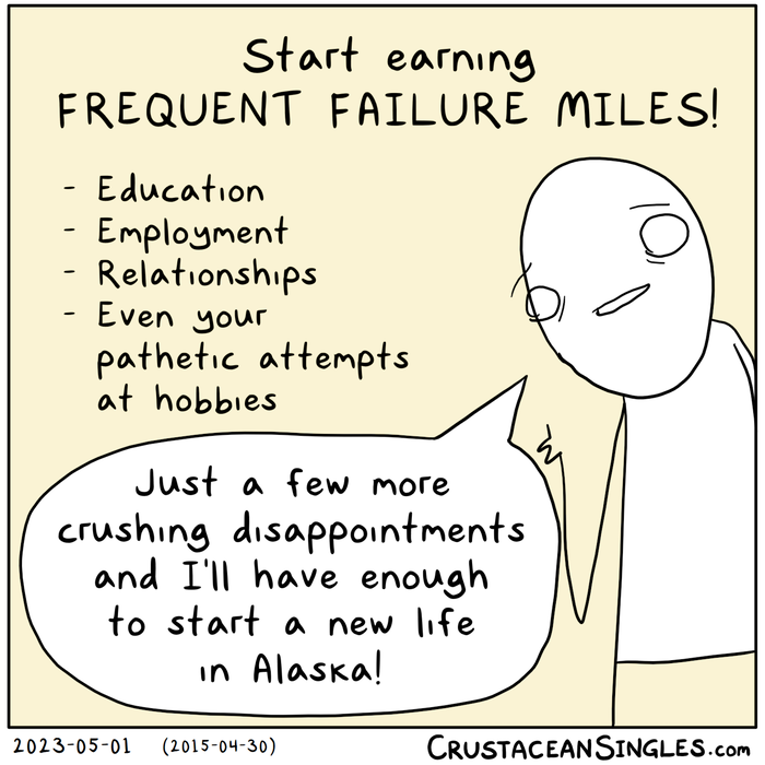 Top caption of a single-panel cartoon in the form of an advertisement: "Start earning FREQUENT FAILURE MILES!" A bulleted list follows: "Education, Employment,  Relationships, Even your pathetic attempts at hobbies" A stick figure gives a feeble thumbs up with a sad smile and says, "Just a few more crushing disappointments and I'll have enough to start a new life in Alaska!"