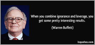 When you combine ignorance and leverage, you get some pretty interesting results. _Quote_Warren_Buffet