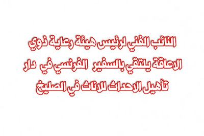 النائب الفني لرئيس هيئة رعاية ذوي الاعاقة يلتقي بالسفير  الفرنسي في  دار تأهيل الاحداث للاناث في الصليخ