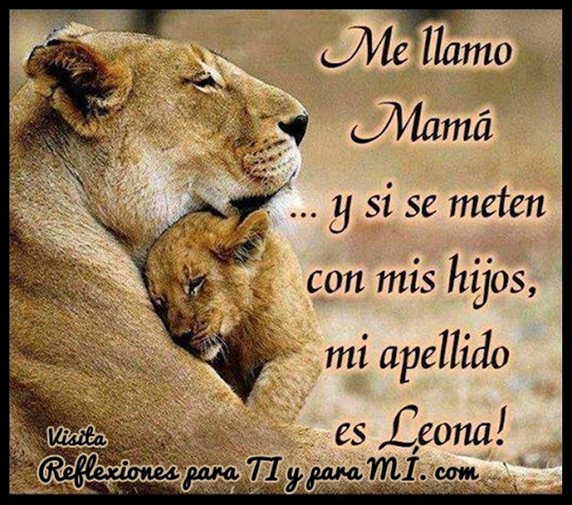 Me llamo MAMÁ.... y si se meten con mis hijos, mi apellido es.... LEONA!