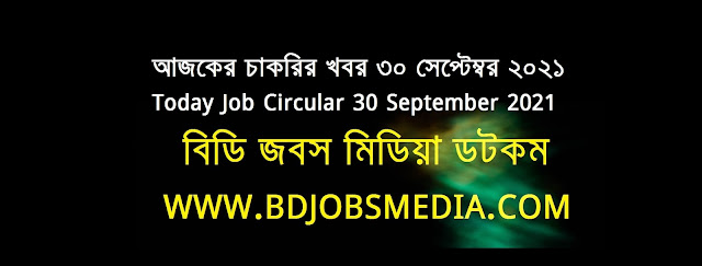 আজকের চাকরির খবর ৩০ সেপ্টেম্বর ২০২১ - Today Job Circular 30 September 2021 - দৈনিক চাকরির খবর ৩০ সেপ্টেম্বর ২০২১ - চাকরির খবর ২০২১ - চাকরির খবর ২০২২ - চাকরির খবর ২০২১ সেপ্টেম্বর