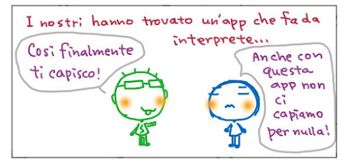 I nostri hanno trovato un'app che fa da interprete... Cosi finalmente ti capisco! Anche con questa app non ci capiamo per nulla!