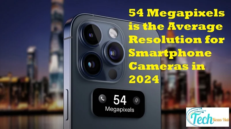 54 Megapixels is the Average Resolution for Smartphone Cameras in 2024