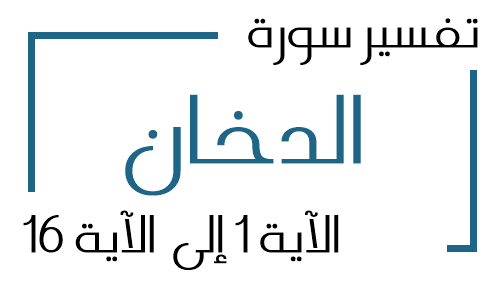 44- تفسير سورة الدخان من الآية 1 إلى الآية 16