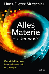 Alles Materie - oder was?: Das Verhältnis von Naturwissenschaft und Religion