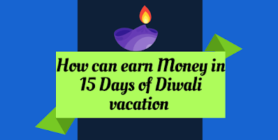 How to make Money on Diwali  दिवाली वेकेशन के 15 दिनों में पैसे कैसे कमाए