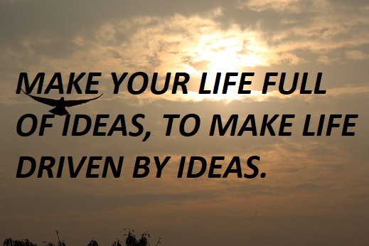 MAKE YOUR LIFE FULL OF IDEAS, TO MAKE LIFE DRIVEN BY IDEAS.