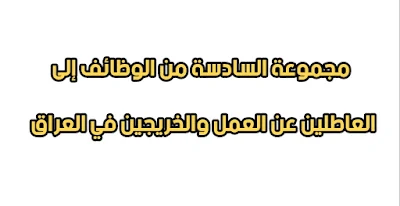 مجموعة السادسة من الوظائف إلى العاطلين عن العمل والخريجين في العراق