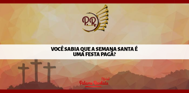 VOCÊ SABIA QUE A SEMANA SANTA É UMA FESTA PAGÃ?