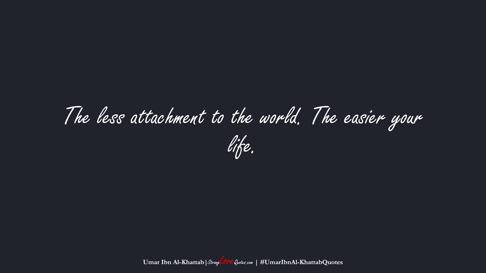 The less attachment to the world. The easier your life. (Umar Ibn Al-Khattab);  #UmarIbnAl-KhattabQuotes