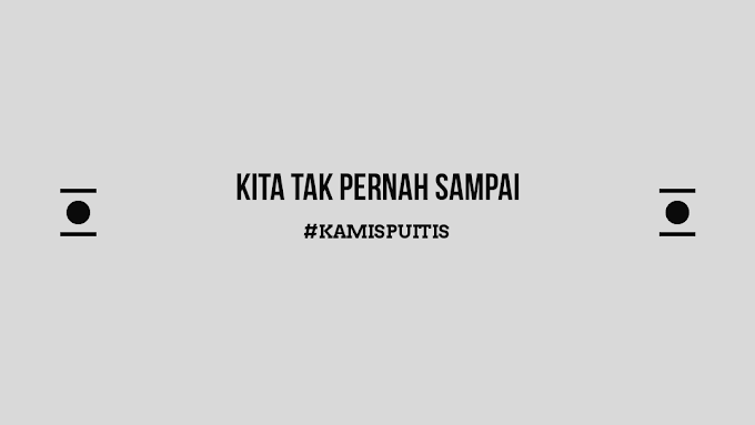 [Puisi] Kita Tak Pernah Sampai