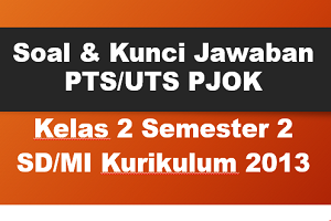 Soal dan Kunci Jawaban PTS/UTS PJOK Kelas 2 Semester 2 SD/MI Kurikulum 2013