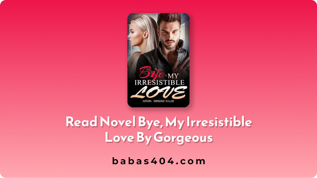 Read Novel Bye, My Irresistible Love By Gorgeous