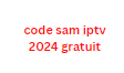 code sam iptv 2024 gratuit