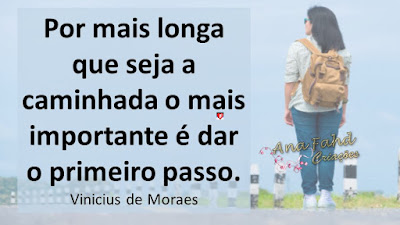 Por mais longa que seja a caminhada o mais importante é dar o primeiro passo. Vinicius de Moraes