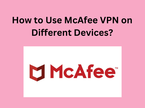 How to Use McAfee VPN on Different Devices?