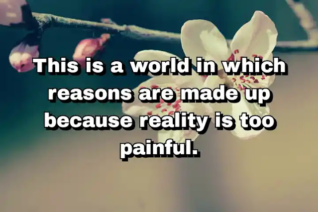 "This is a world in which reasons are made up because reality is too painful." ~ Barry Diller