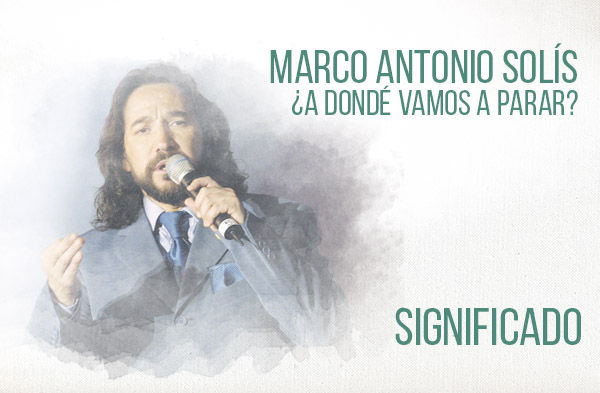 ¿A Dondé Vamos a Parar? significado de la canción Marco Antonio Solís Los Bukis.