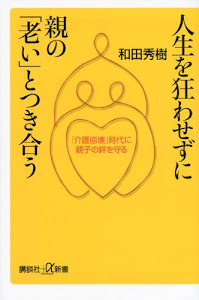 人生を狂わせずに親の「老い」とつき合う──「介護崩壊」時代に親子の絆を守る (講談社+α新書)