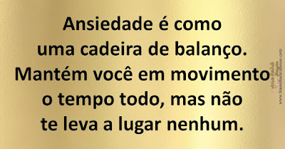 Ansiedade é como uma cadeira de balanço. Mantém você em movimento o tempo todo, mas não te leva a lugar nenhum.