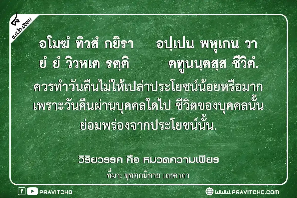 ควรทำวันคืนไม่ให้เปล่าจากประโยชน์น้อยหรือมาก เพราะวันคืนผ่านบุคคลใดไป ชีวิตของบุคคลนั้น ย่อมพร่องจากประโยชน์นั้น