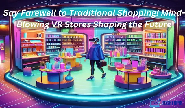Say Farewell to Traditional Shopping! Mind-Blowing VR Stores Shaping the Future