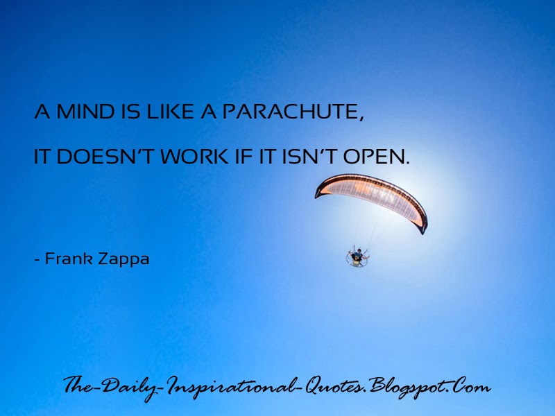 A mind is like a parachute, it doesn't work if it isn't open. - Frank Zappa