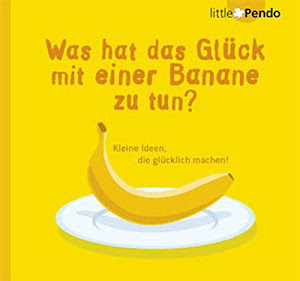 Was hat das Glück mit einer Banane zu tun?: Kleine Ideen, die glücklich machen!