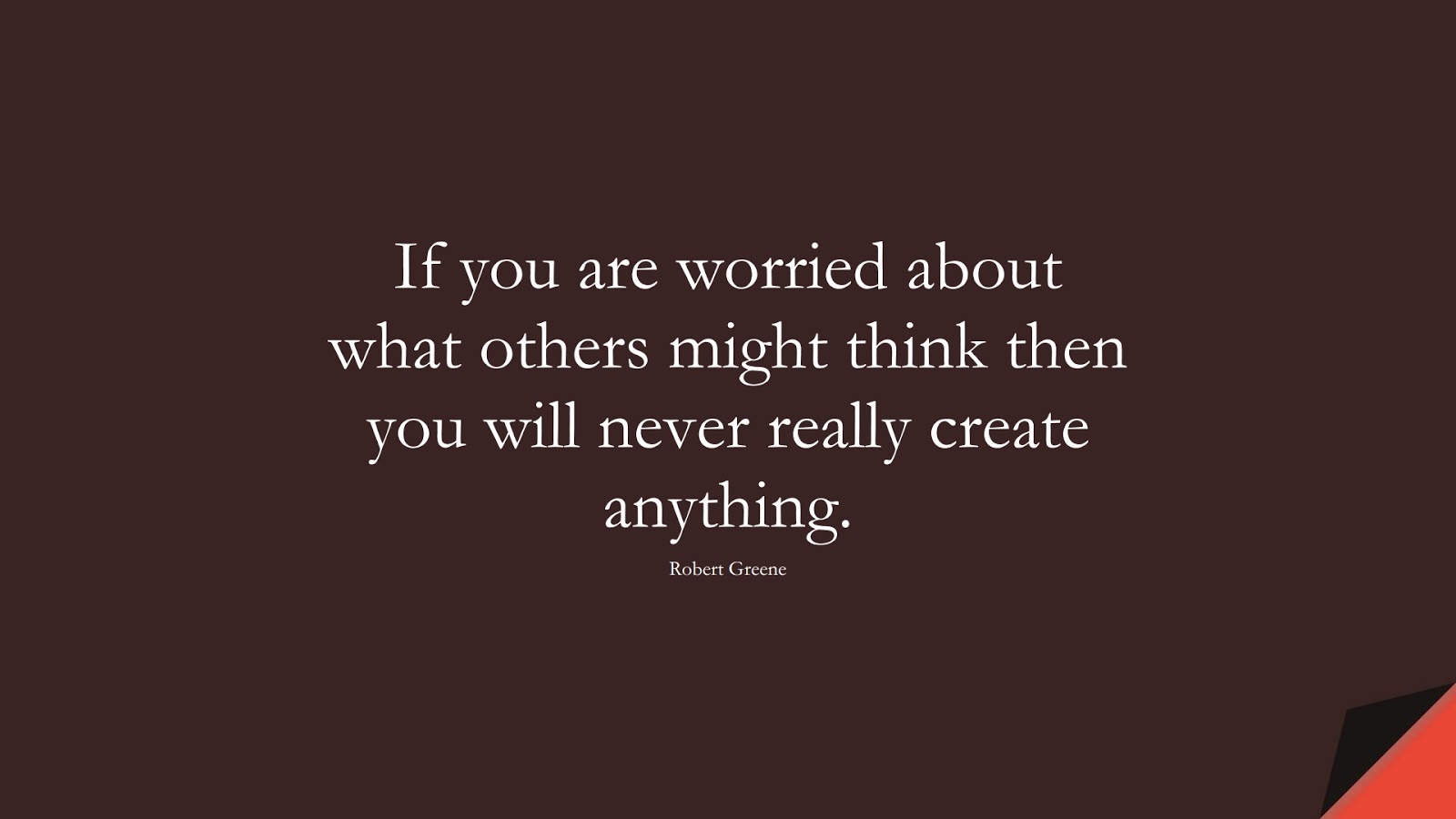 If you are worried about what others might think then you will never really create anything. (Robert Greene);  #BeYourselfQuotes