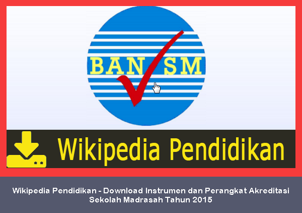 Wikipedia Pendidikan - Download Instrumen dan Perangkat Akreditasi Sekolah Madrasah Tahun 2015