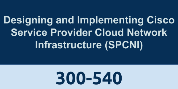 300-540: Designing and Implementing Cisco Service Provider Cloud Network Infrastructure (SPCNI)