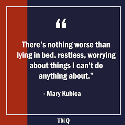 There’s nothing worse than lying in bed, restless, worrying about things I can’t do anything about. -Mary Kubica- words of inspiration from her